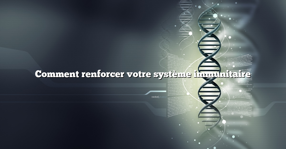 Comment renforcer votre système immunitaire