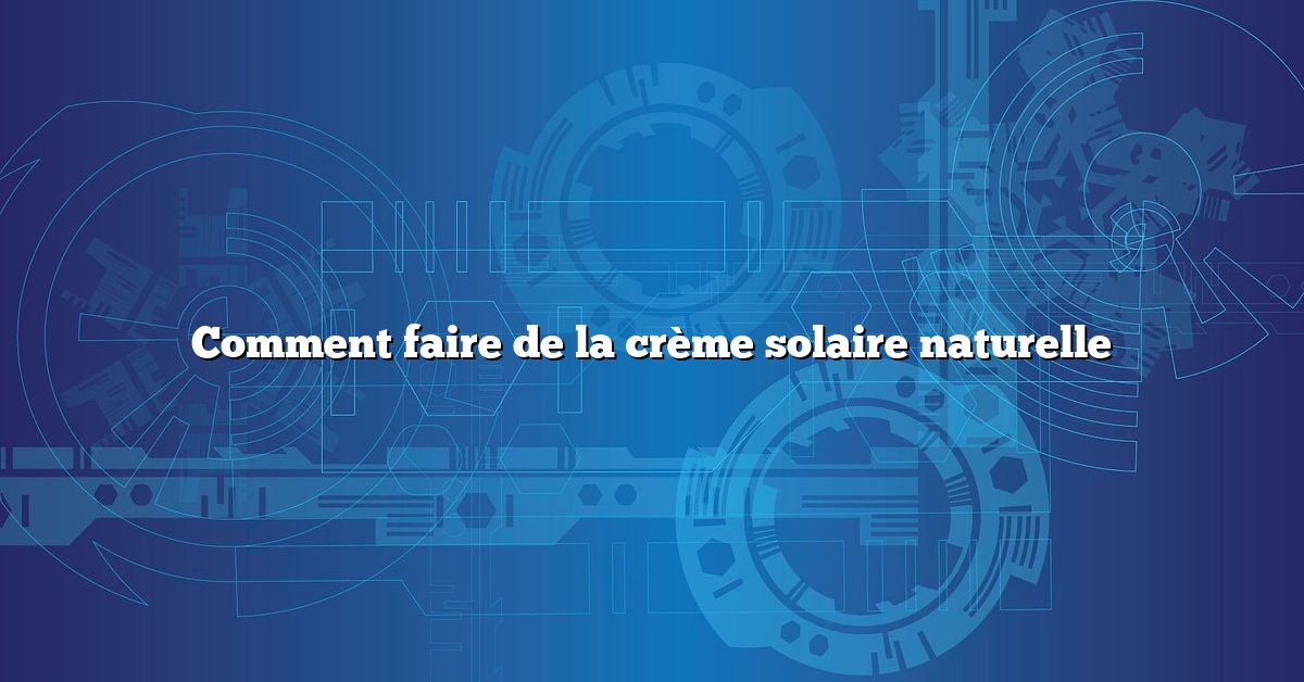 Comment faire de la crème solaire naturelle