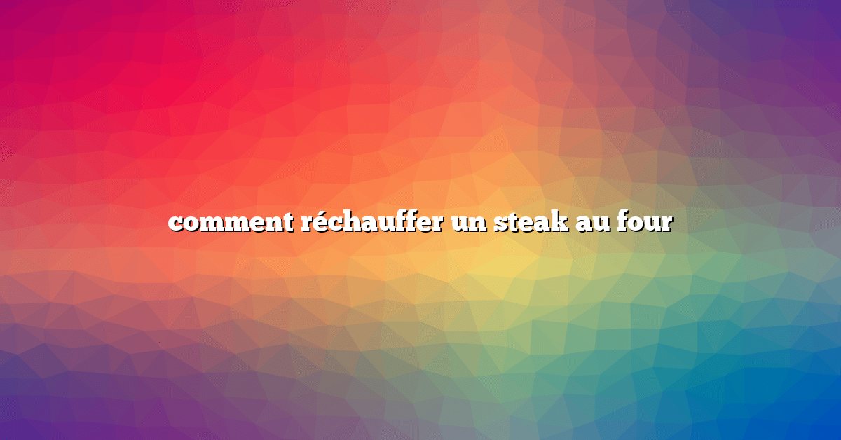 comment réchauffer un steak au four