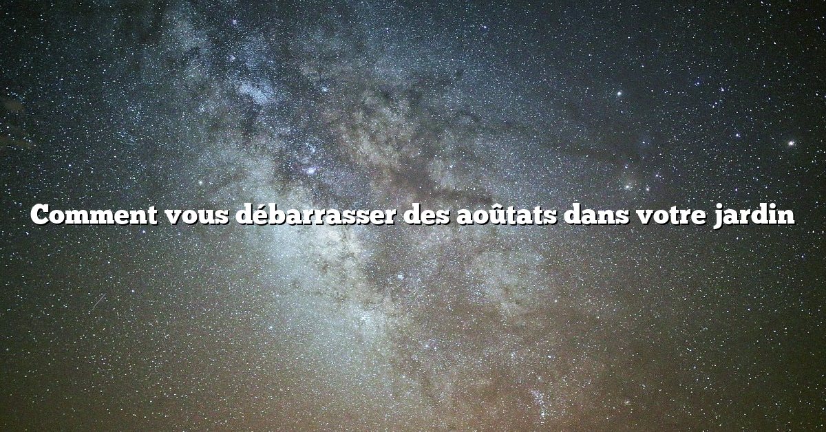 Comment vous débarrasser des aoûtats dans votre jardin