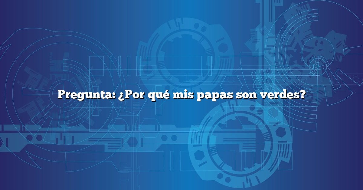 Pregunta: ¿Por qué mis papas son verdes?