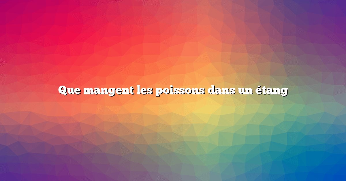 Que mangent les poissons dans un étang