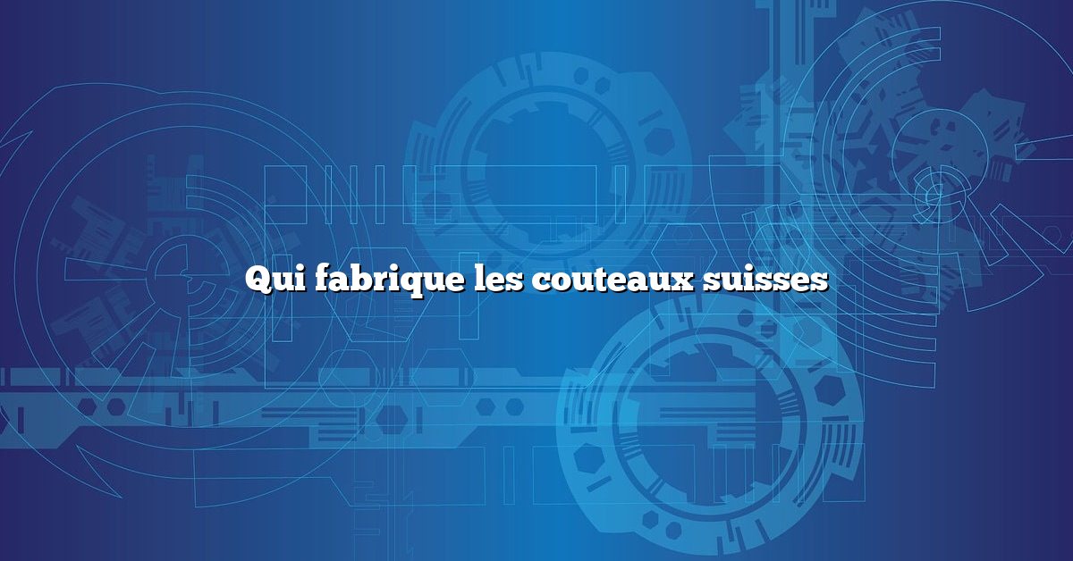 Qui fabrique les couteaux suisses