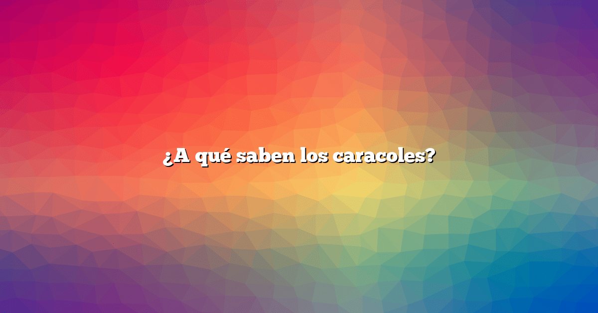 ¿A qué saben los caracoles?