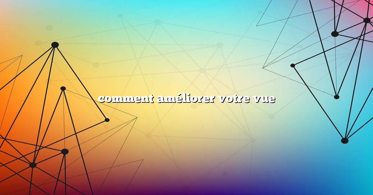 comment améliorer votre vue