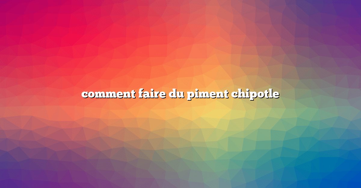 comment faire du piment chipotle