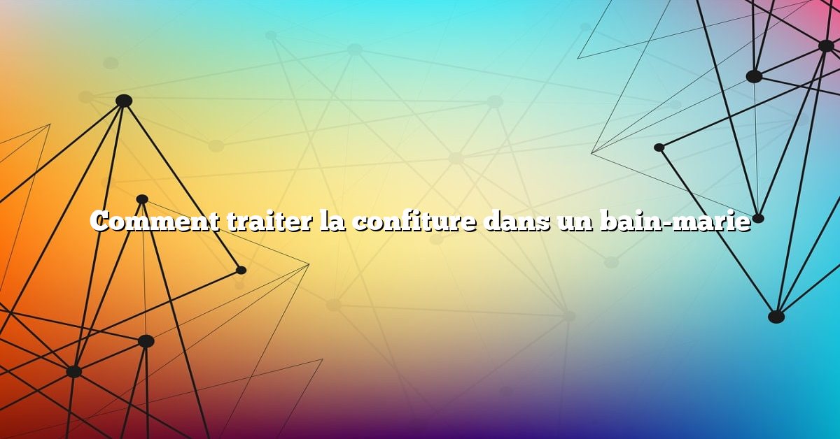 Comment traiter la confiture dans un bain-marie