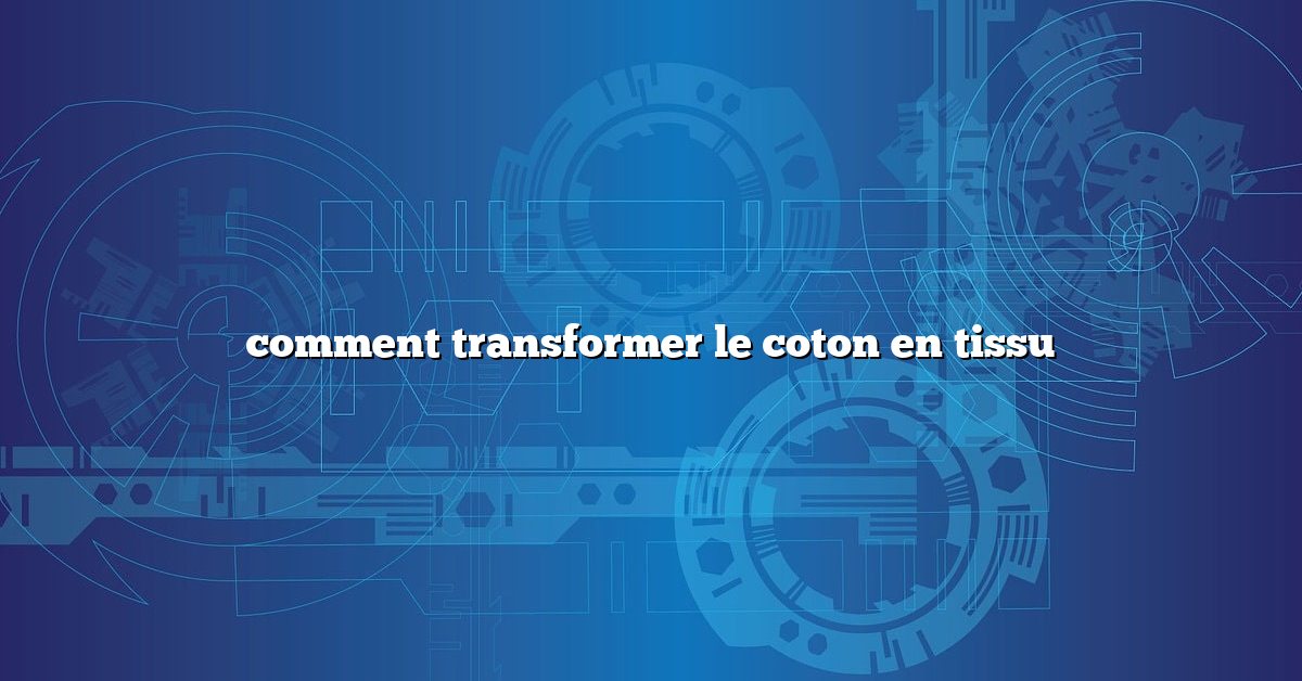 comment transformer le coton en tissu