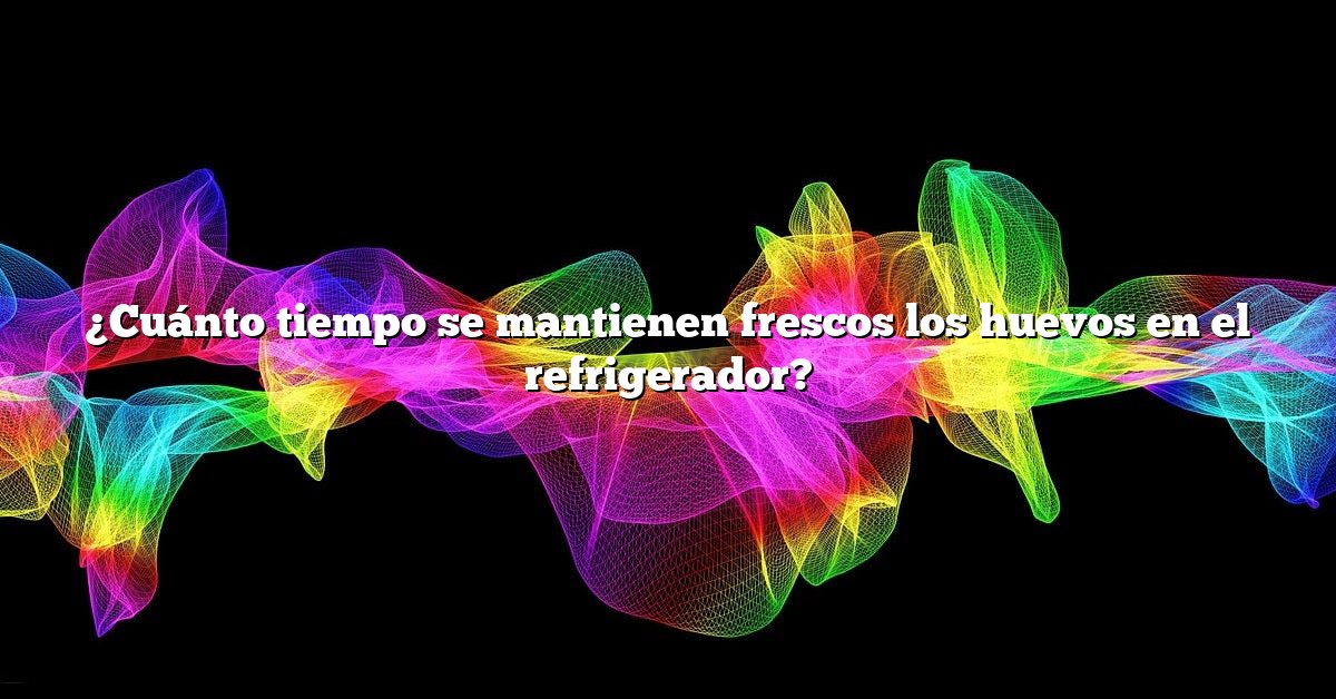 ¿Cuánto tiempo se mantienen frescos los huevos en el refrigerador?