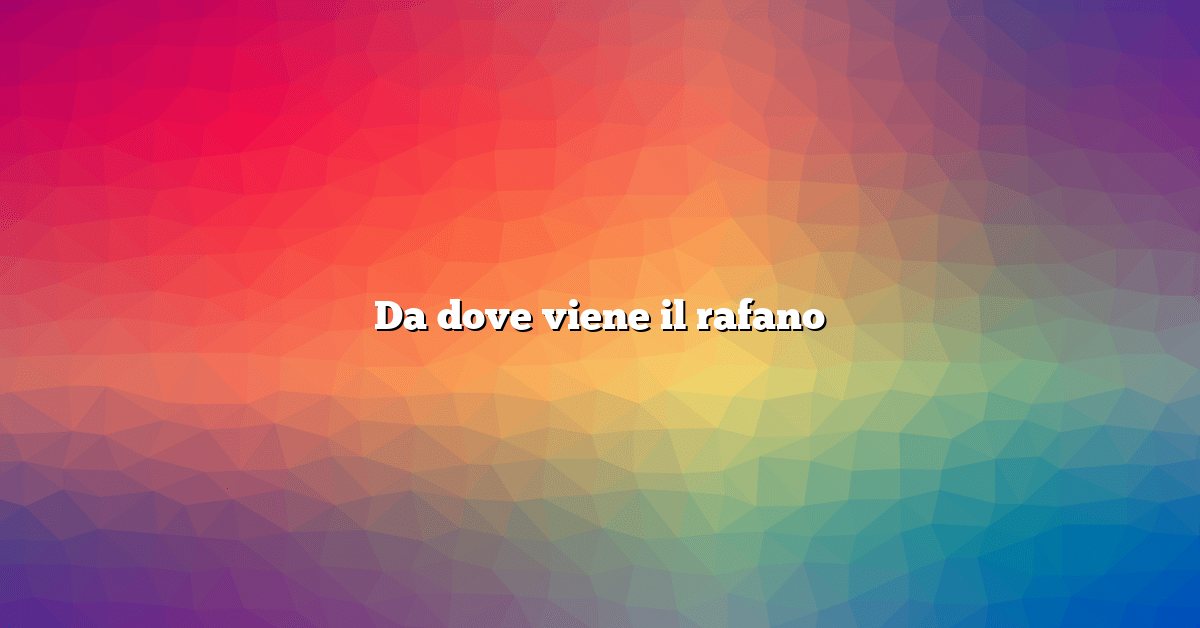Da dove viene il rafano