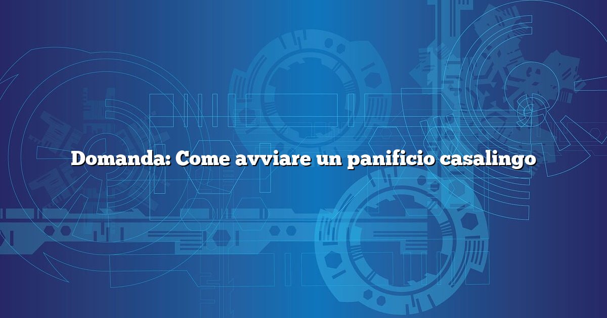 Domanda: Come avviare un panificio casalingo