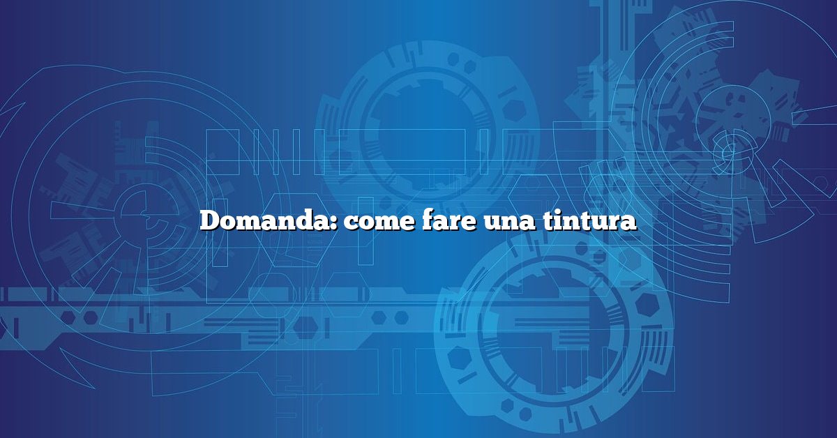 Domanda: come fare una tintura