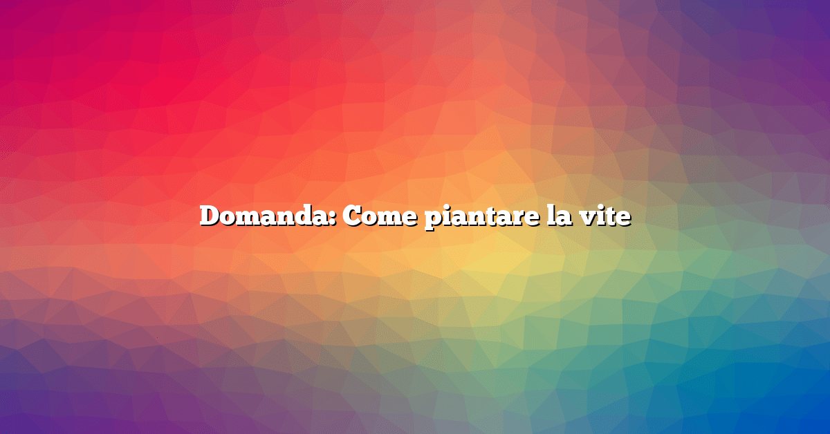 Domanda: Come piantare la vite
