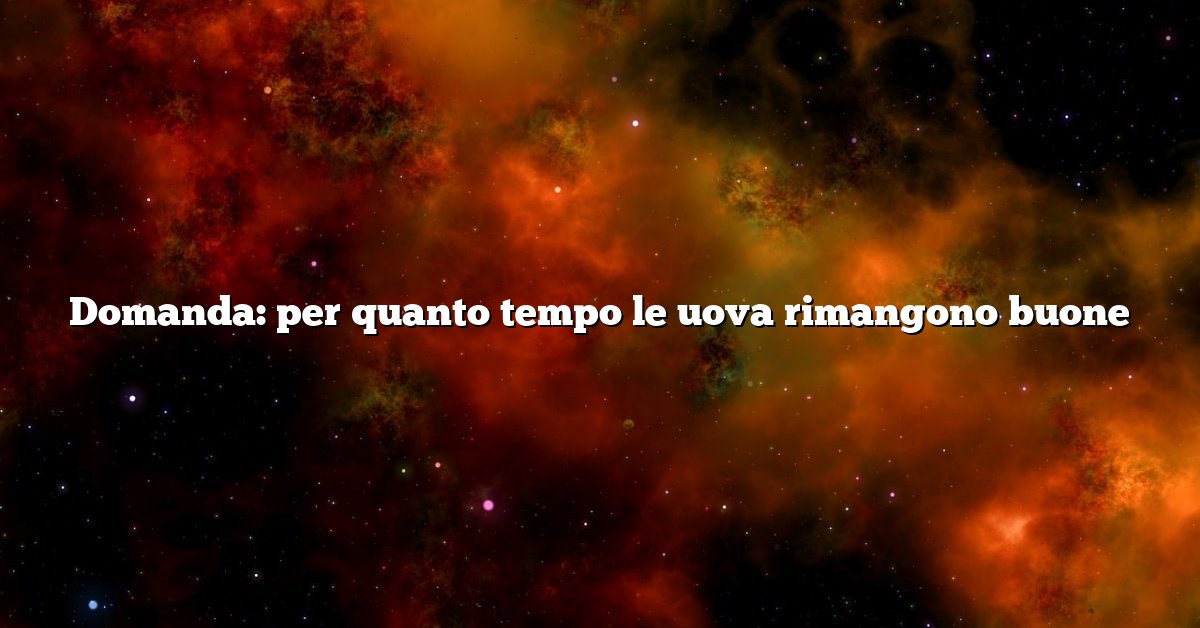 Domanda: per quanto tempo le uova rimangono buone
