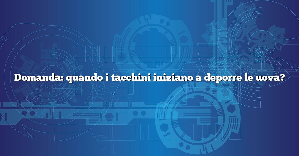 Domanda: quando i tacchini iniziano a deporre le uova?