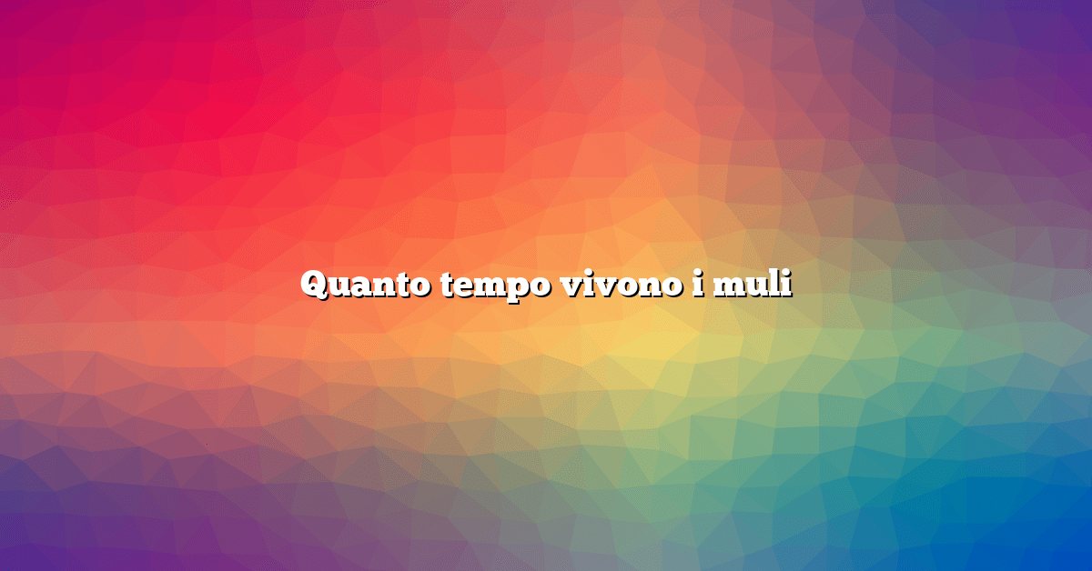 Quanto tempo vivono i muli