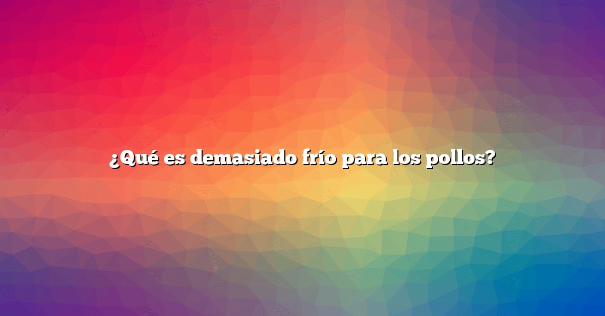 ¿Qué es demasiado frío para los pollos?