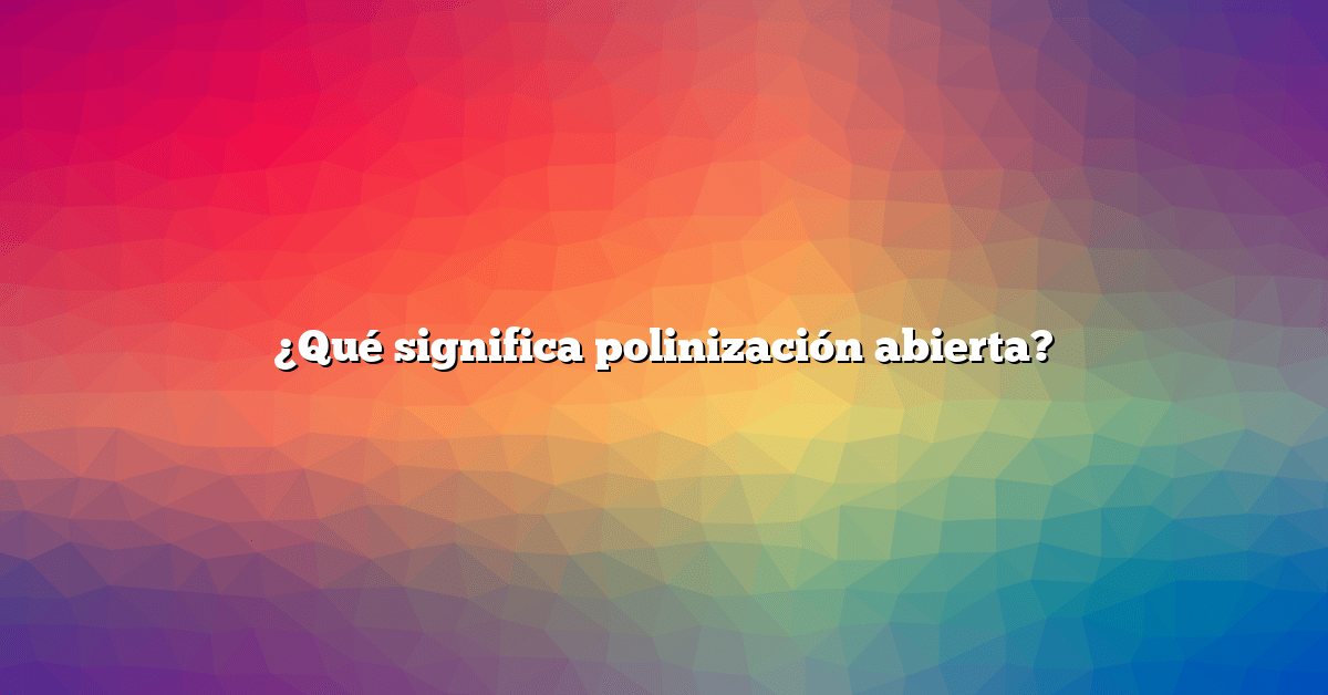 ¿Qué significa polinización abierta?
