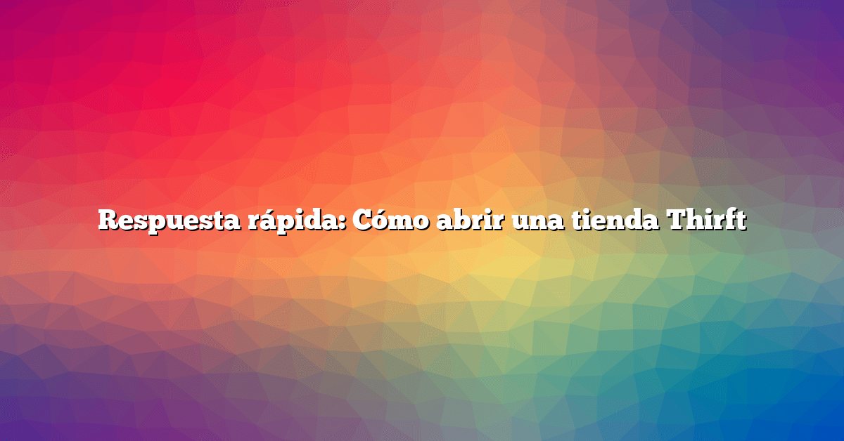 Respuesta rápida: Cómo abrir una tienda Thirft