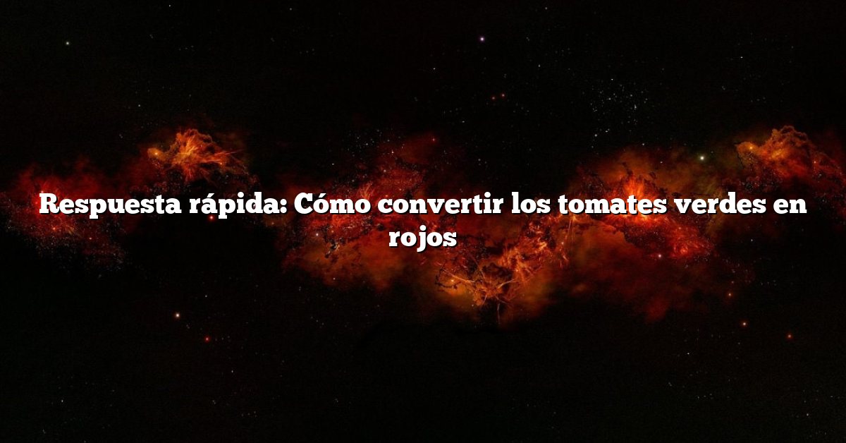 Respuesta rápida: Cómo convertir los tomates verdes en rojos
