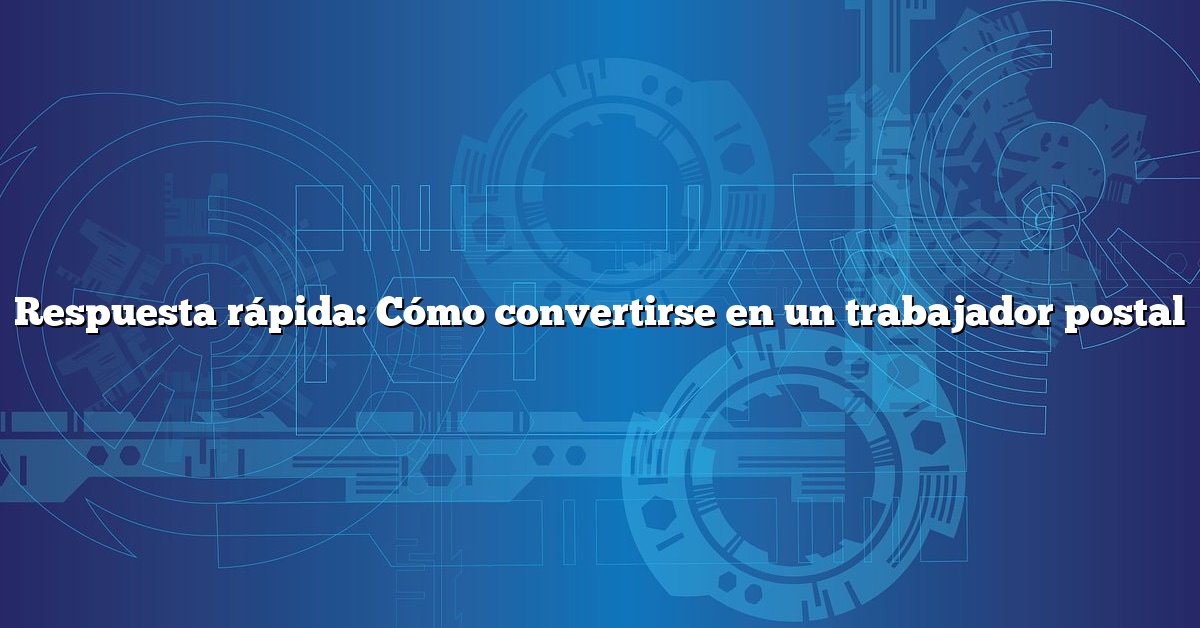 Respuesta rápida: Cómo convertirse en un trabajador postal