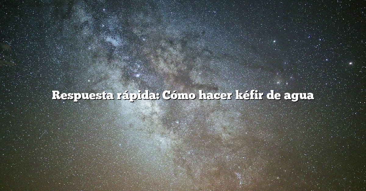 Respuesta rápida: Cómo hacer kéfir de agua