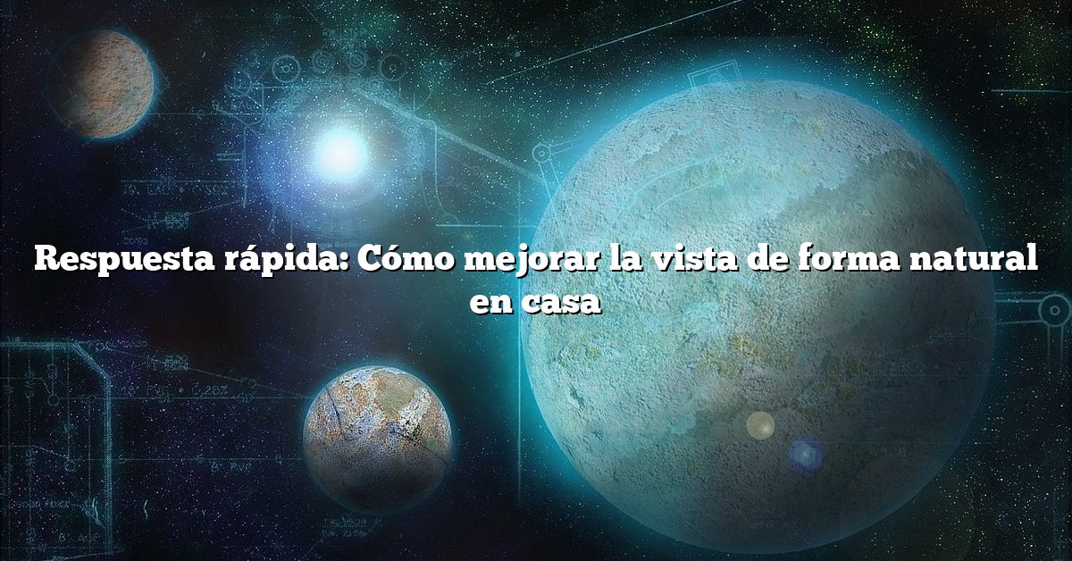 Respuesta rápida: Cómo mejorar la vista de forma natural en casa