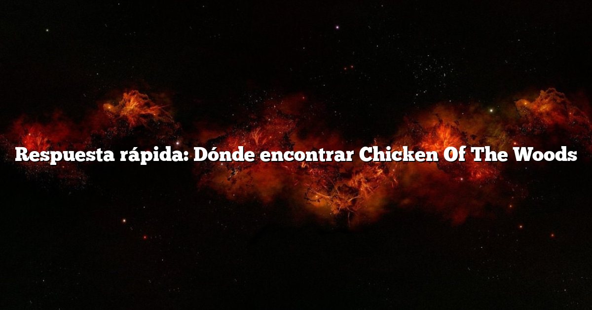 Respuesta rápida: Dónde encontrar Chicken Of The Woods