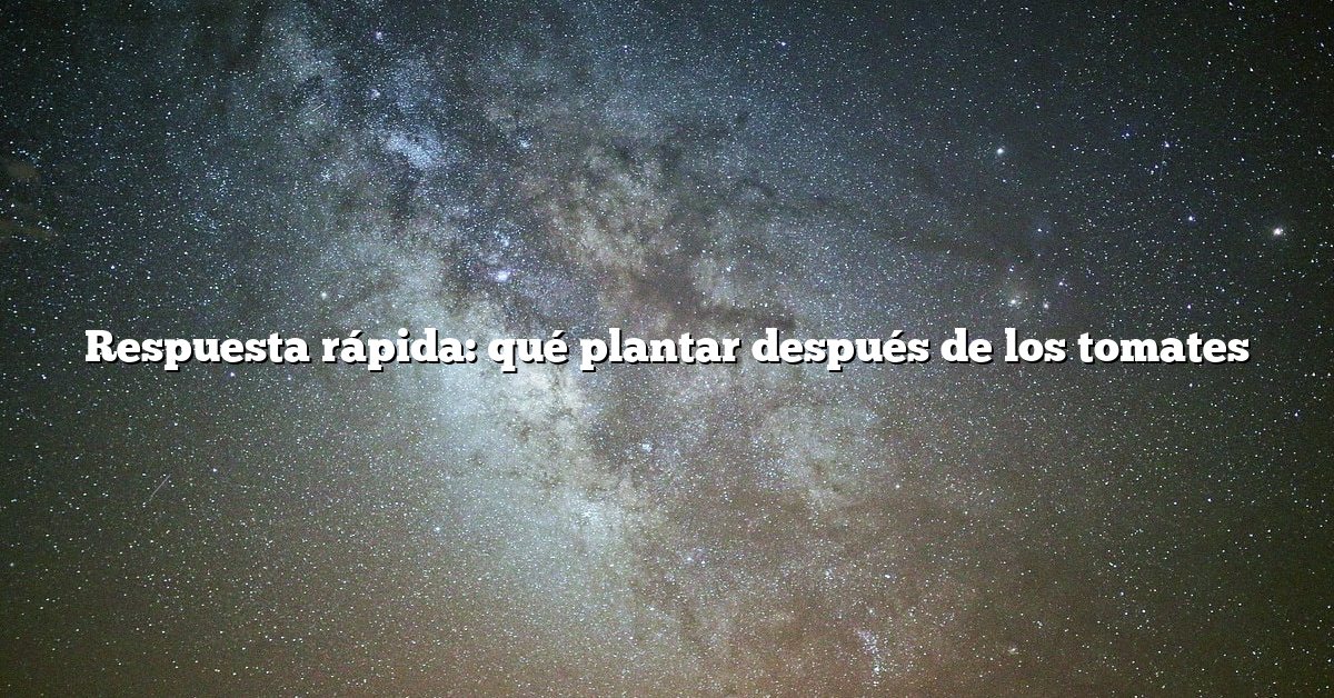 Respuesta rápida: qué plantar después de los tomates