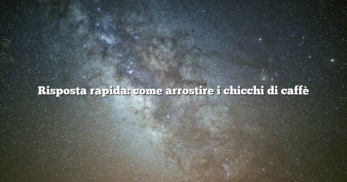 Risposta rapida: come arrostire i chicchi di caffè