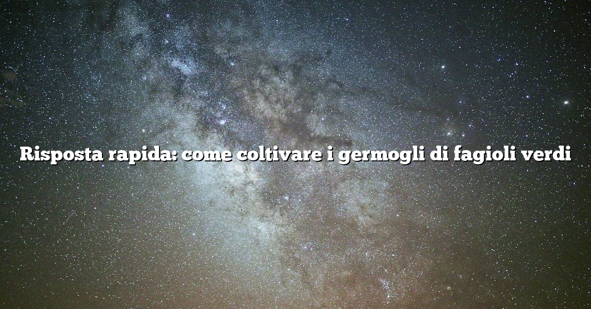 Risposta rapida: come coltivare i germogli di fagioli verdi