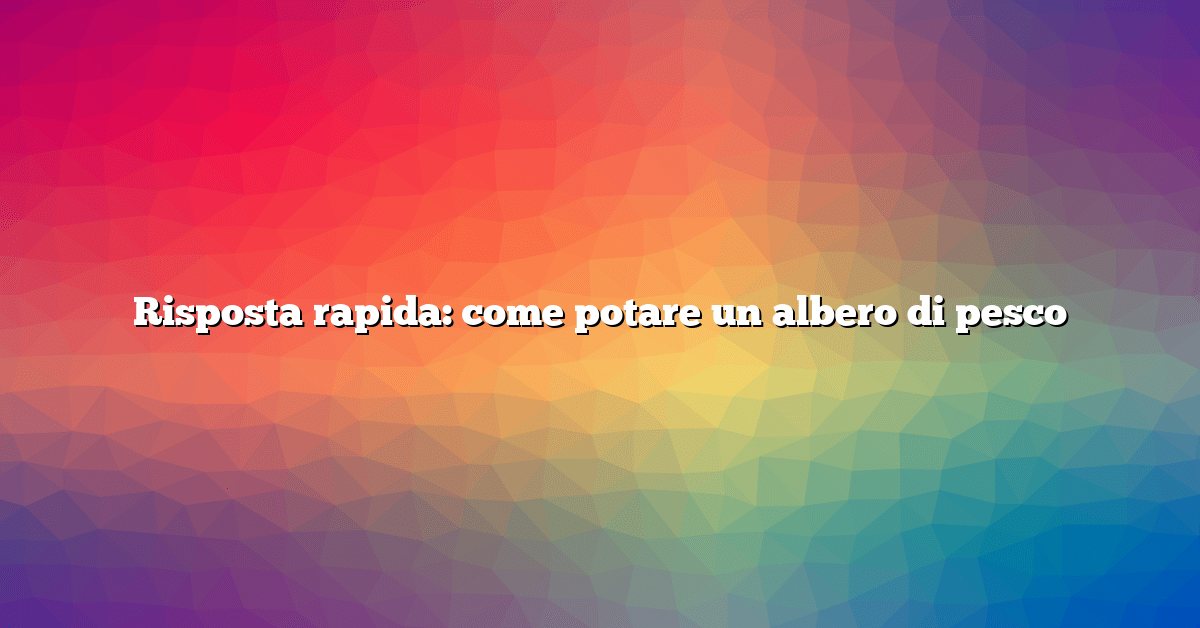 Risposta rapida: come potare un albero di pesco