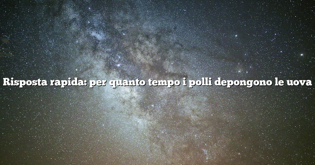 Risposta rapida: per quanto tempo i polli depongono le uova