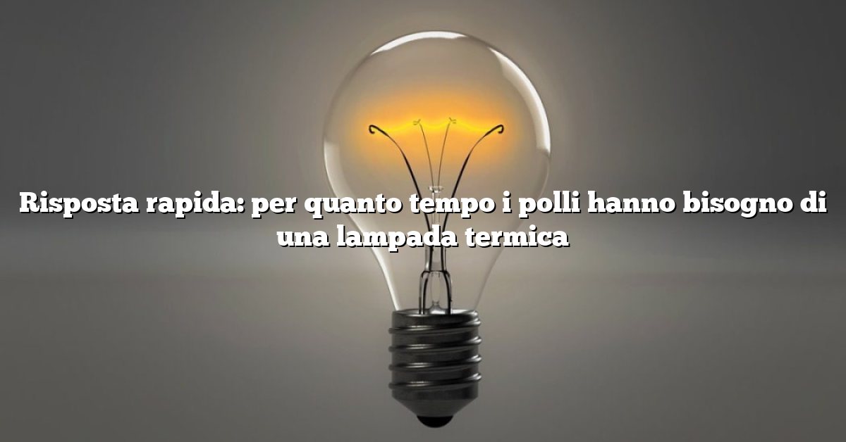 Risposta rapida: per quanto tempo i polli hanno bisogno di una lampada termica