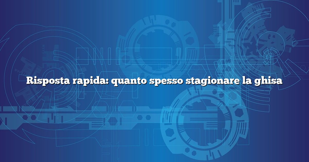 Risposta rapida: quanto spesso stagionare la ghisa