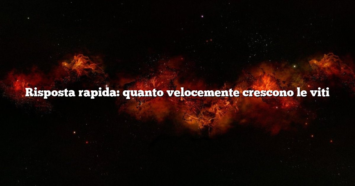 Risposta rapida: quanto velocemente crescono le viti