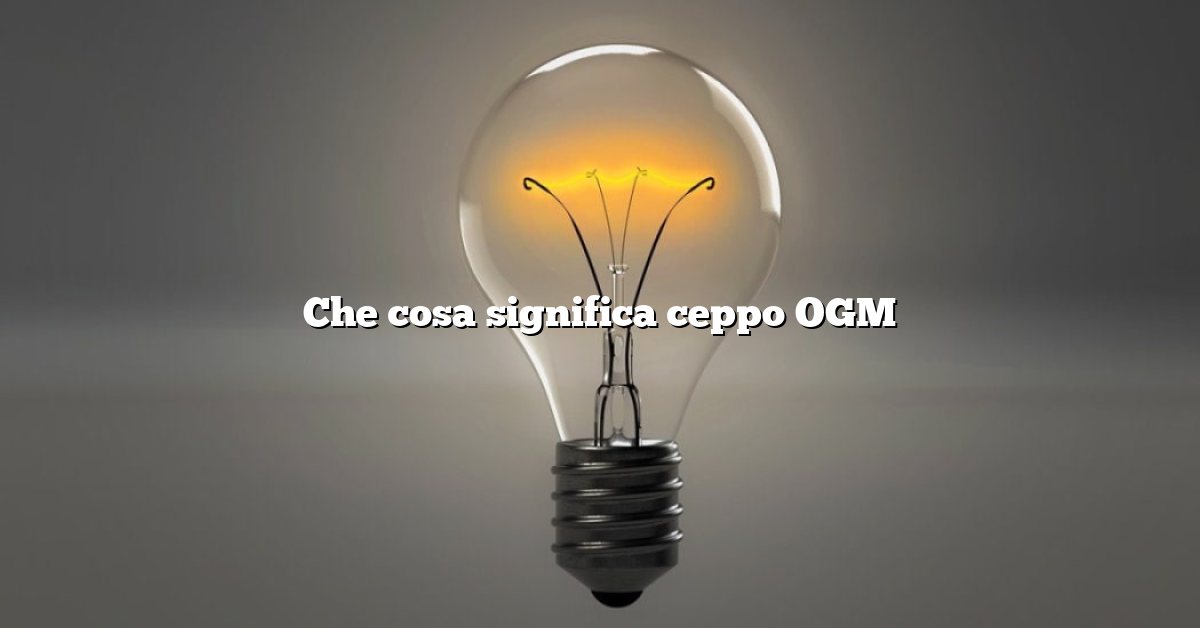 Che cosa significa ceppo OGM