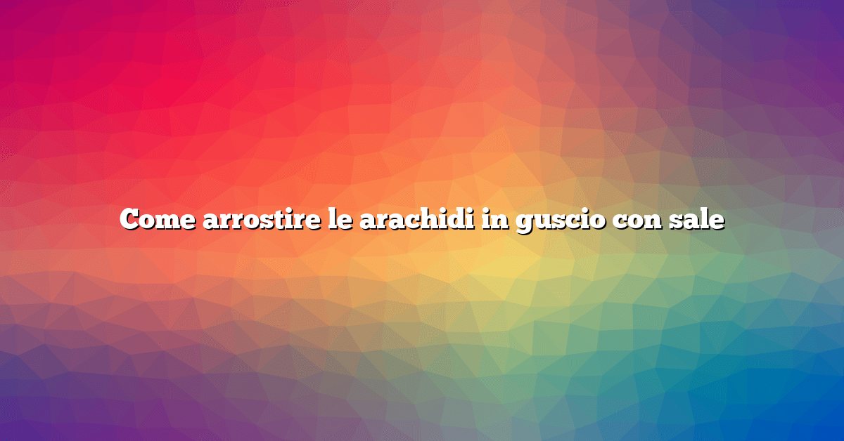 Come arrostire le arachidi in guscio con sale