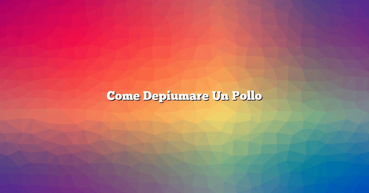 Come Depiumare Un Pollo