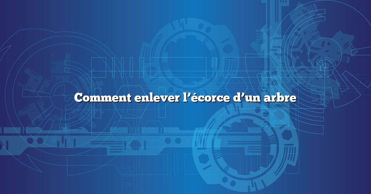 Comment enlever l’écorce d’un arbre