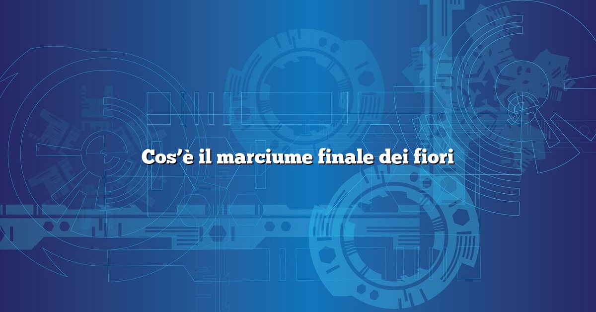 Cos’è il marciume finale dei fiori