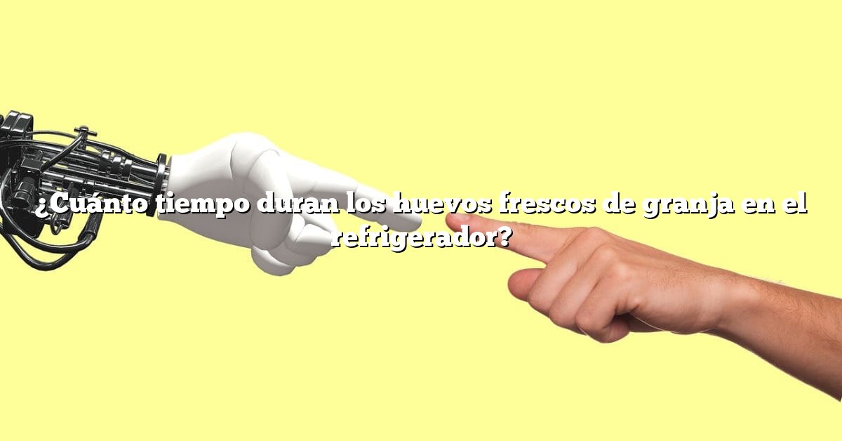 ¿Cuánto tiempo duran los huevos frescos de granja en el refrigerador?