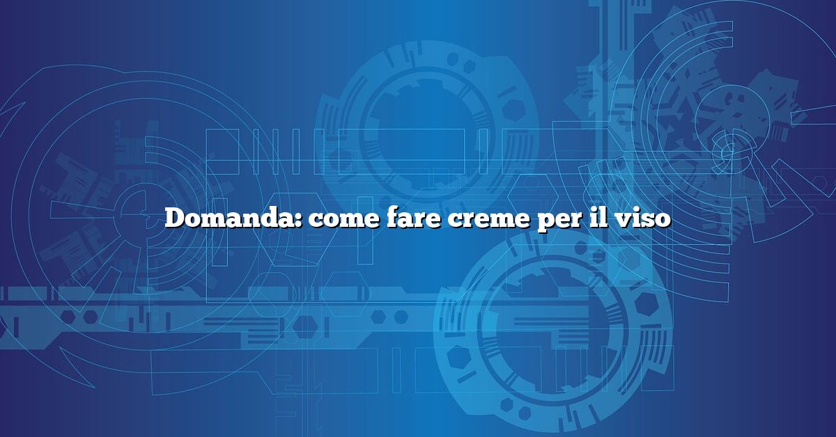 Domanda: come fare creme per il viso