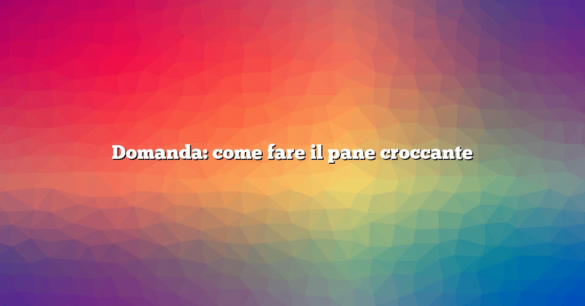 Domanda: come fare il pane croccante