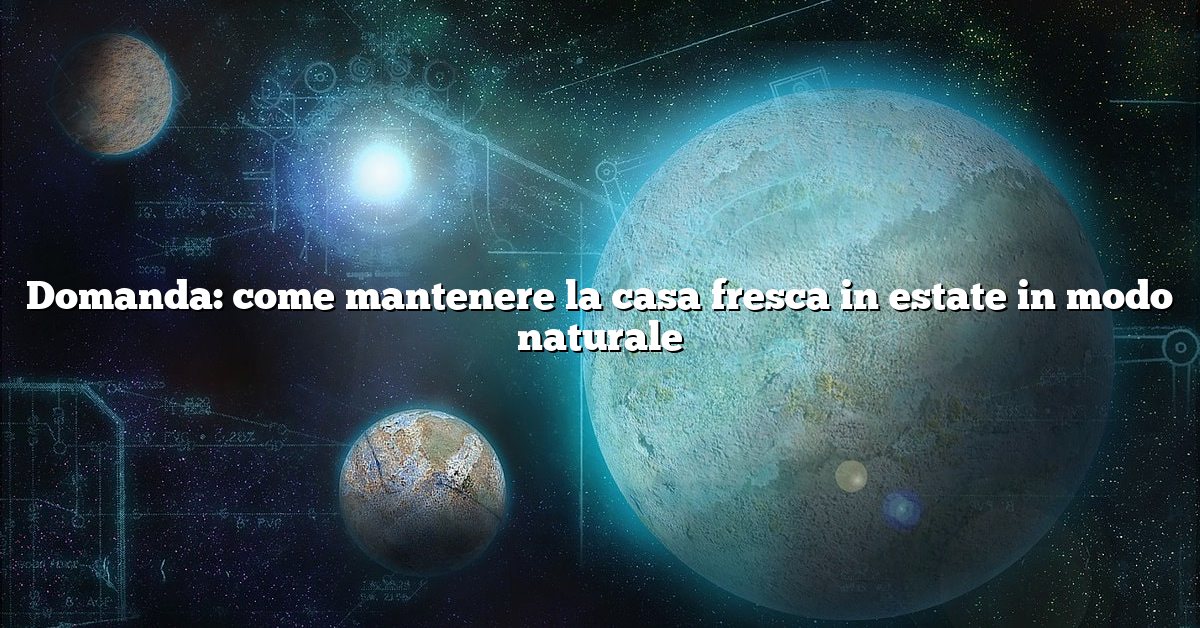 Domanda: come mantenere la casa fresca in estate in modo naturale