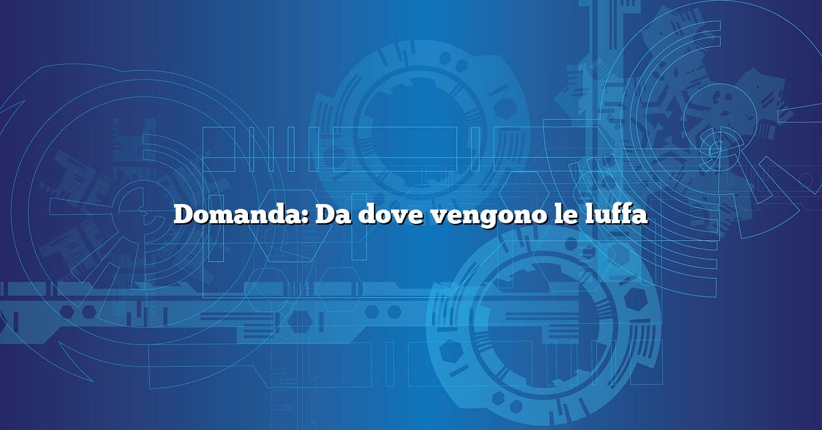 Domanda: Da dove vengono le luffa