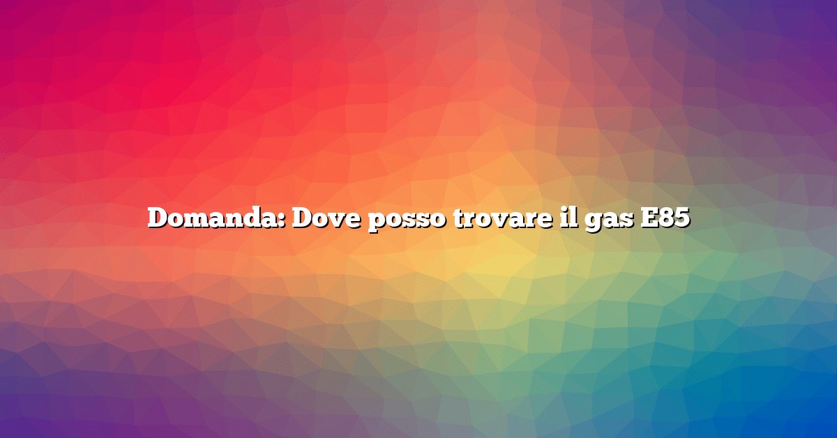 Domanda: Dove posso trovare il gas E85