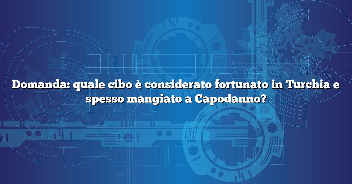 Domanda: quale cibo è considerato fortunato in Turchia e spesso mangiato a Capodanno?