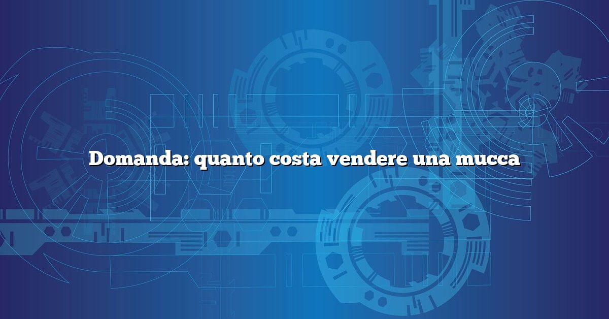 Domanda: quanto costa vendere una mucca