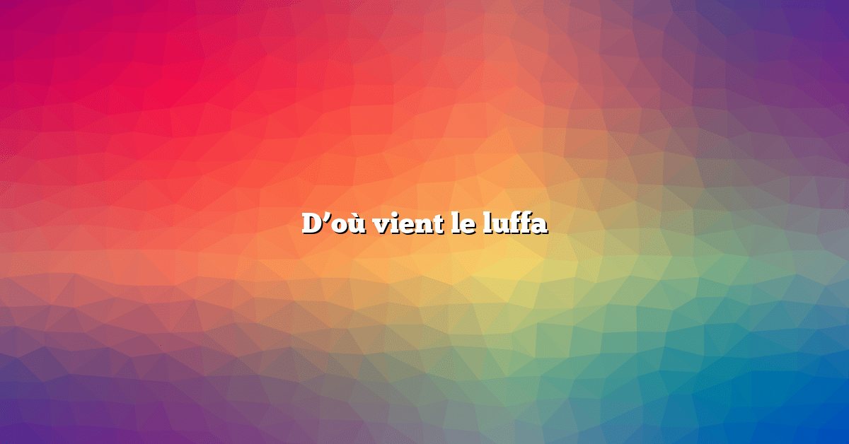 D’où vient le luffa